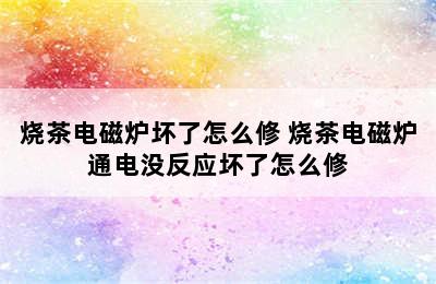 烧茶电磁炉坏了怎么修 烧茶电磁炉通电没反应坏了怎么修